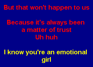 I know you're an emotional
girl