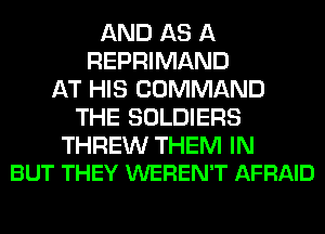 AND AS A
REPRIMAND
AT HIS COMMAND
THE SOLDIERS

THREW THEM IN
BUT THEY WEREN'T AFRAID