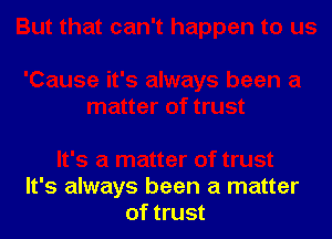 It's always been a matter
of trust