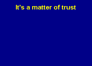 It's a matter of trust