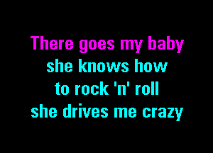 There goes my baby
she knows how

to rock 'n' roll
she drives me crazyr