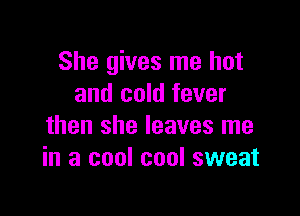 She gives me but
and cold fever

then she leaves me
in a cool cool sweat