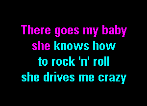 There goes my baby
she knows how

to rock 'n' roll
she drives me crazyr