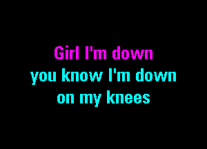 Girl I'm down

you know I'm down
on my knees