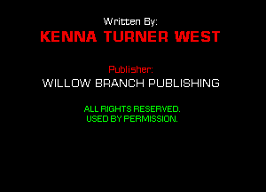 W ricten Byi

KENNA TURNER WEST

Publisher
WILLOW BRANCH PUBLISHING

ALL RIGHTS RESERVED
USED BY PERMISSION