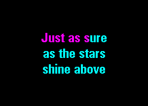 Just as sure

as the stars
shine above