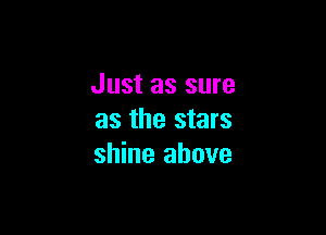 Just as sure

as the stars
shine above