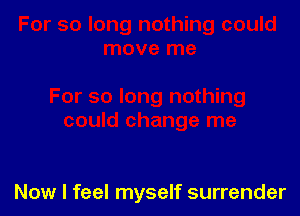 Now I feel myself surrender