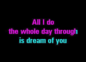 All I do

the whole day through
is dream of you