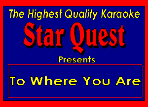 The Highest Quality Karaoke

Presents

To Where You Are