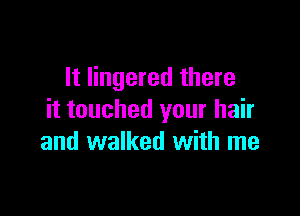It lingered there

it touched your hair
and walked with me