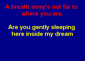 Are you gently sleeping

here inside my dream