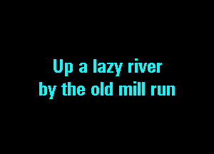 Up a lazy river

by the old mill run