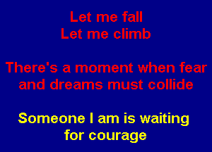 Someone I am is waiting
for courage