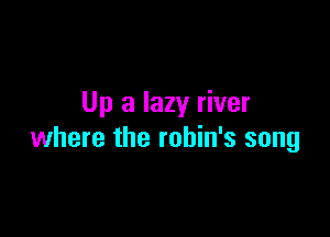 Up a lazy river

where the rohin's song