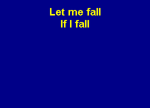 Let me fall
If I fall