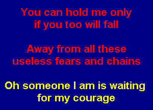 0h someone I am is waiting
for my courage