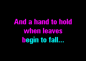 And a hand to hold

when leaves
begin to fall...