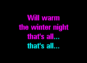 Will warm
the winter night

that's all...
that's all...