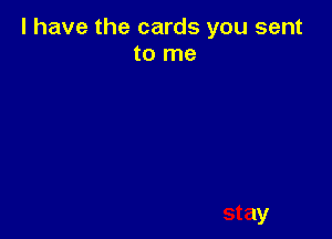 l have the cards you sent
to me