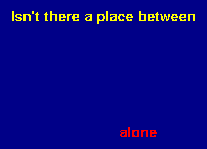 Isn't there a place between