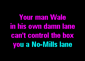 Your man Wale
in his own damn lane

can't control the box
you a No-Mills lane