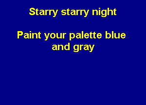 Starry starry night

Paint your palette blue
and gray