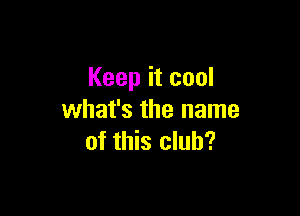 Keep it cool

what's the name
of this club?