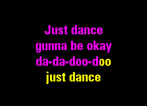 Just dance
gunna be okay

da-da-doo-doo
just dance