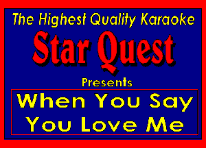The Highest Quality Karaoke

Presents

When You Say
You Love Me