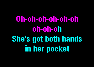 Oh-oh-oh-oh-oh-oh
oh-oh-oh

She's got both hands
in her pocket