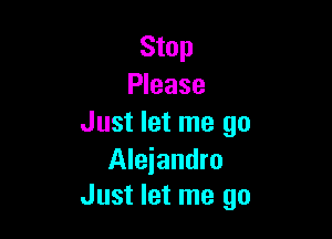 Stop
Please

Just let me go

Alejandro
Just let me go