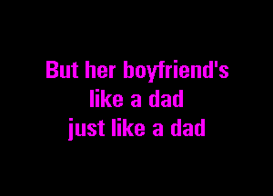 But her boyfriend's

like a dad
iust like a dad