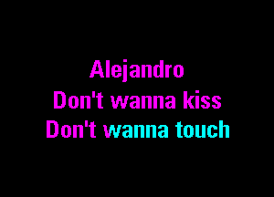 Alejandro

Don't wanna kiss
Don't wanna touch