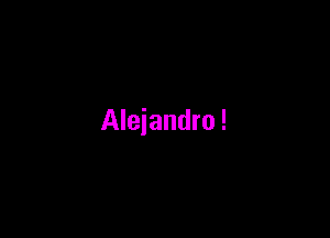 Alejandro !