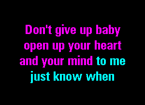 Don't give up baby
open up your heart

and your mind to me
iust know when