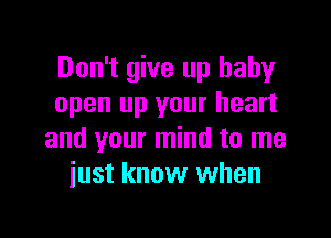 Don't give up baby
open up your heart

and your mind to me
iust know when