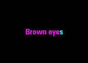 Brown eyes
