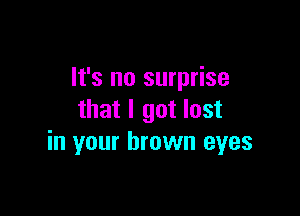 It's no surprise

that I got lost
in your brown eyes