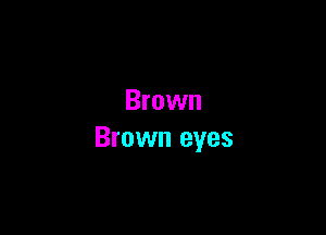 Brown

Brown eyes