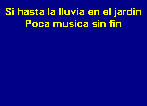 Si hasta la lluvia en el jardin
Poca musica sin fin