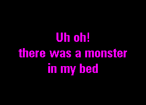 Uh oh!

there was a monster
in my bed