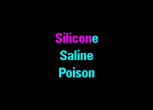 Silicone

Saline
Poison