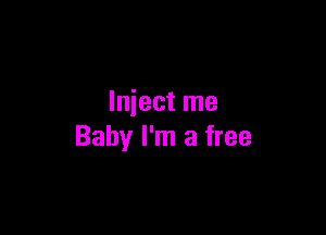 lniect me

Baby I'm a free