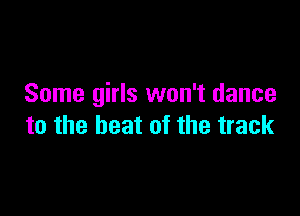 Some girls won't dance

to the beat of the track