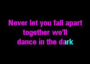 Never let you fall apart

together we'll
dance in the dark