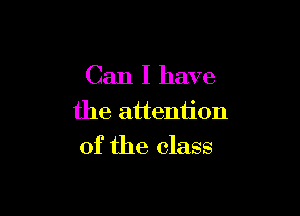 Can I have

the attention
of the class