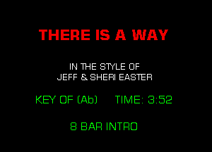 THERE IS A WAY

IN THE STYLE 0F
.JEFF 8x SHERI EASTER

KEY OF (Ab) TIME 3 52

8 BAR INTRO l