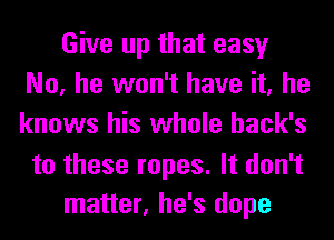 Give up that easy
No, he won't have it, he
knows his whole hack's

to these ropes. It don't
matter, he's dope