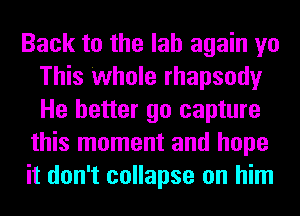 Back to the lab again yo
This 'whole rhapsody
He better go capture

this moment and hope
it don't collapse on him